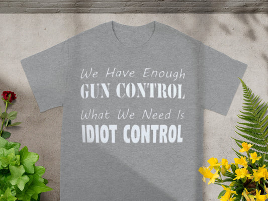 We Have Enough Gun Control Need Idiot Control Shirt