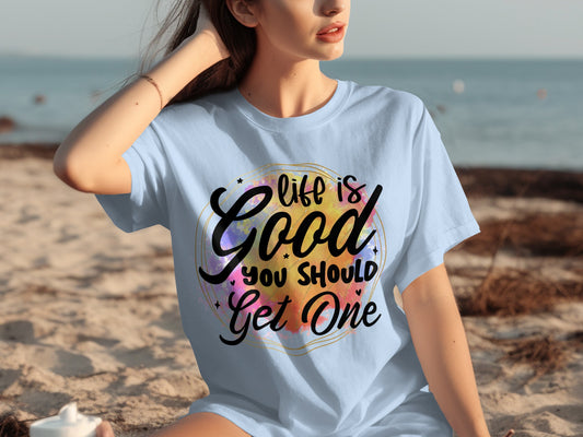 Life is Good You Should Get One T-Shirt