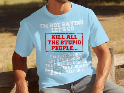 I'm Not Saying Let's Go Kill All The Stupid People T-Shirt