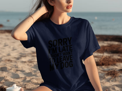 Sorry I'm Late I Didn't Want To Leave My Dog T-Shirt