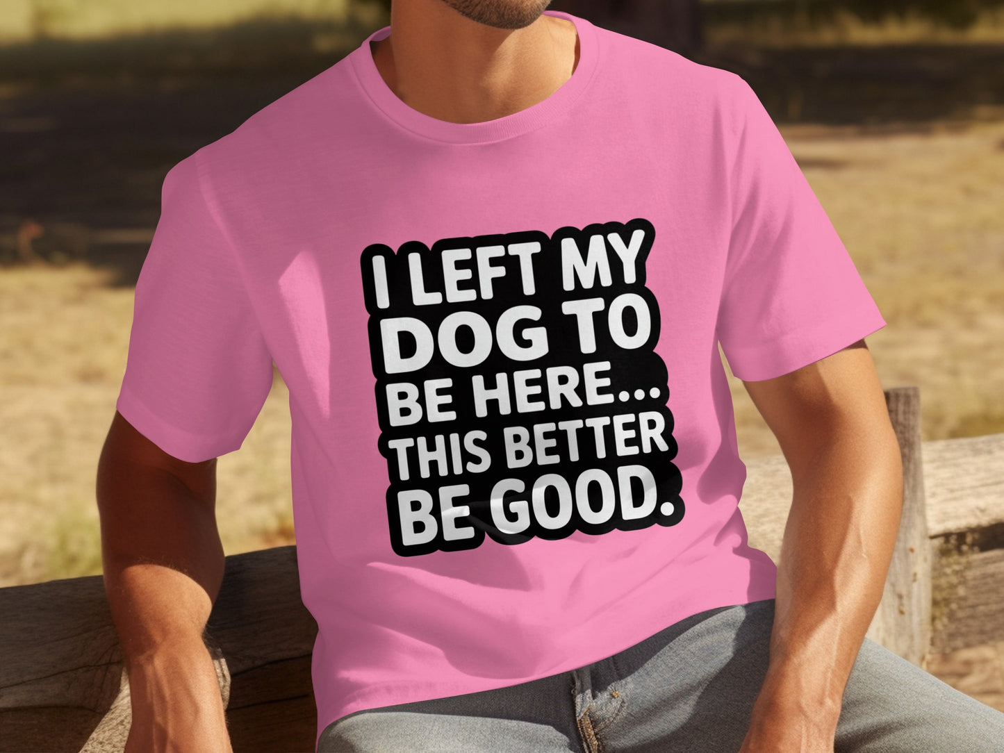 I Left My Dog To Be Here This Better Be Good Shirt
