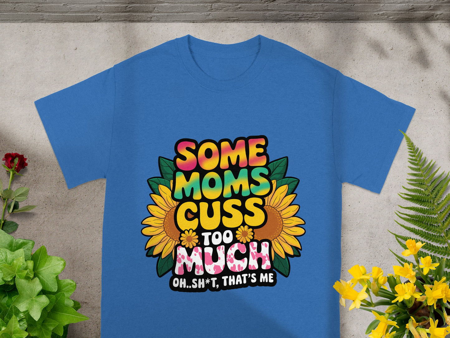 Blue t-shirt with "Some Moms Cuss Too Much Oh...Sh*t, That's Me" text and sunflowers.