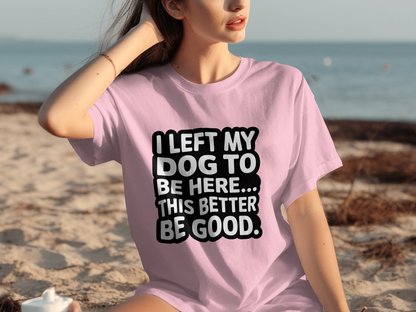 I Left My Dog To Be Here This Better Be Good Tshirt