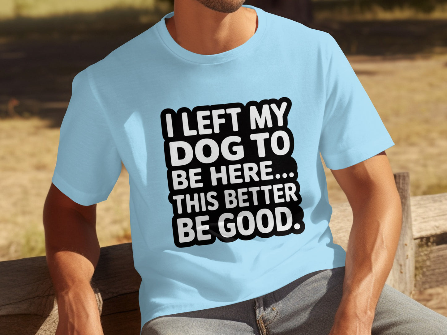 I Left My Dog For This Better Be Good T-shirt