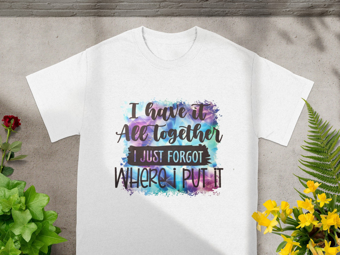 I Have It All Together I Just Forgot Where I Put It Shirt