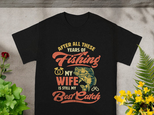 Black t-shirt with "After All These Years of Fishing My Wife is Still My Best Catch" text.