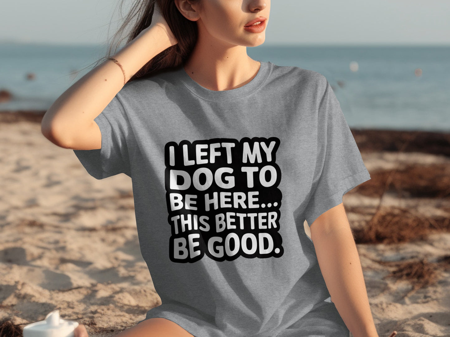 I Left My Dog to Be Here This Better Be Good shirt