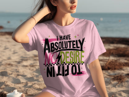 I Have Absolutely No Desire to Fit In T-shirt