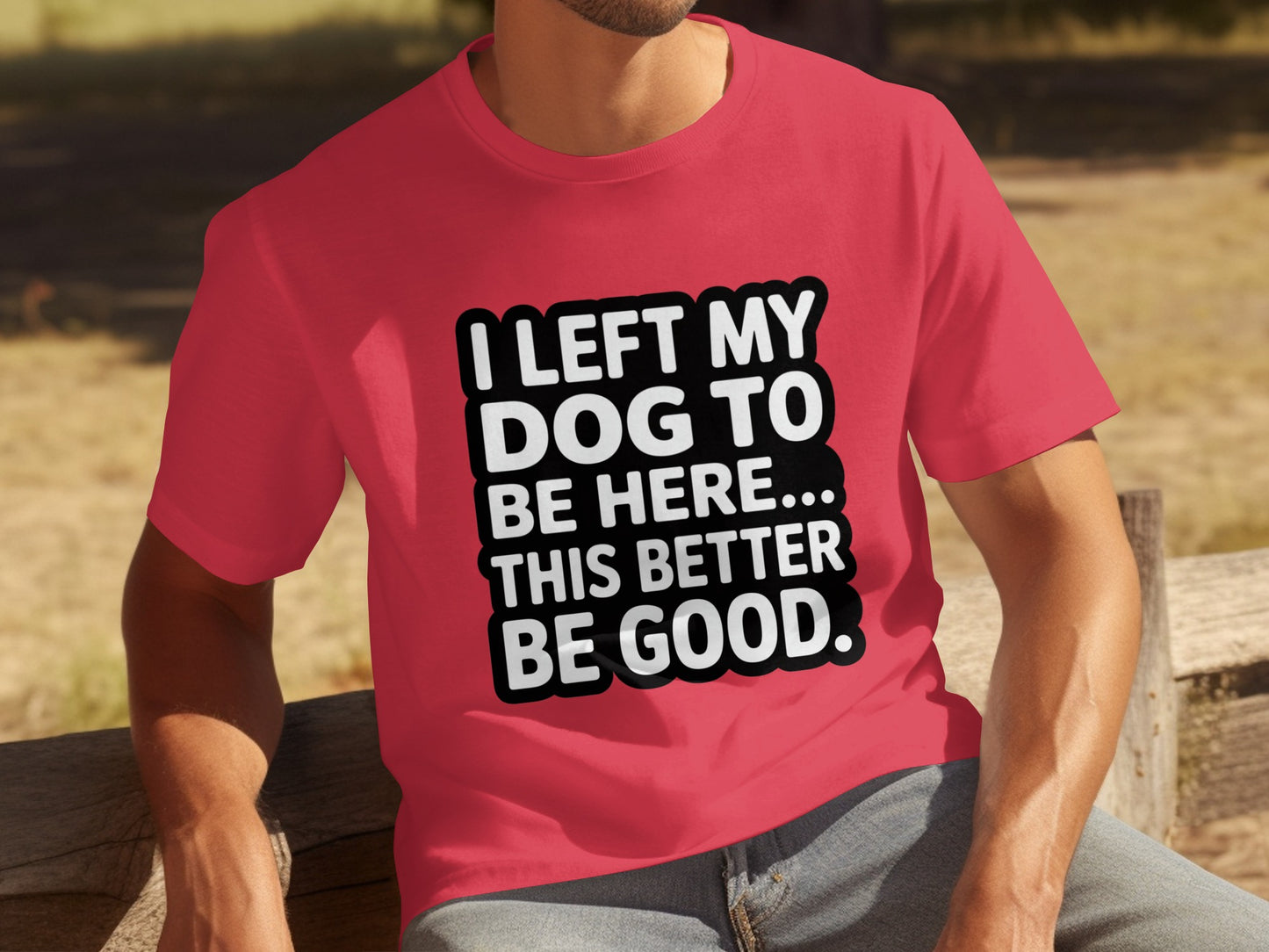 I Left My Dog To Be Here This Better Be Good Shirt