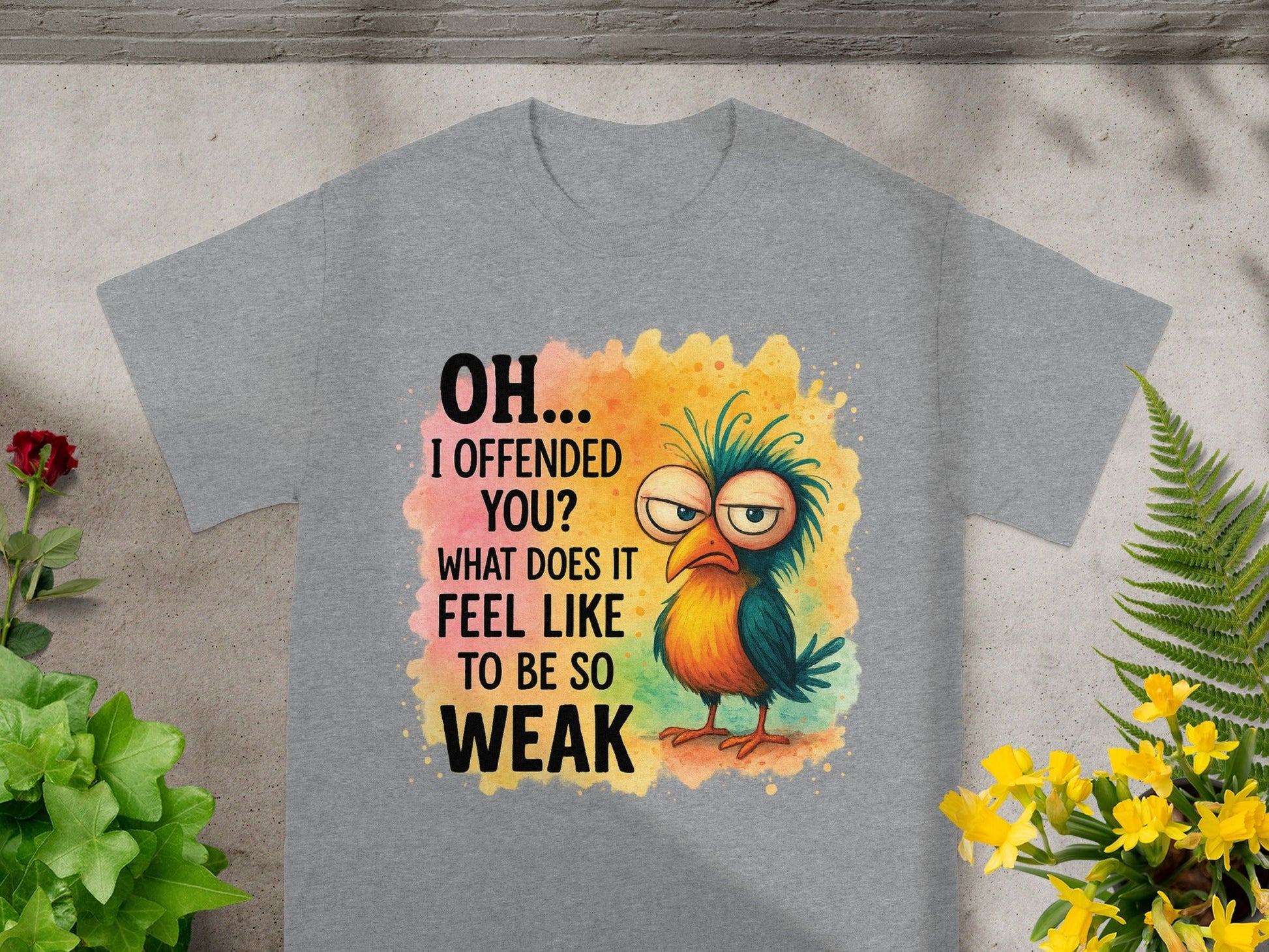 Grey t-shirt with text and grumpy cartoon bird reading "OH... I OFFENDED YOU? WHAT DOES IT FEEL LIKE TO BE SO WEAK".
