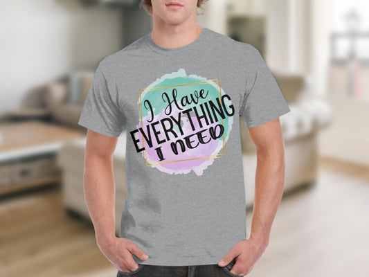 I Have Everything I Need Tshirt Inspirational Apparel