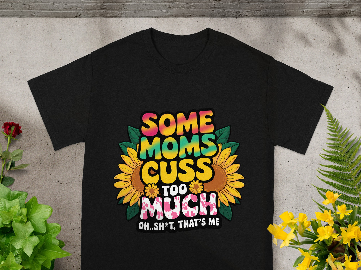 Black t-shirt with "Some Moms Cuss Too Much Oh..Sh*t, That's Me" text and sunflowers.