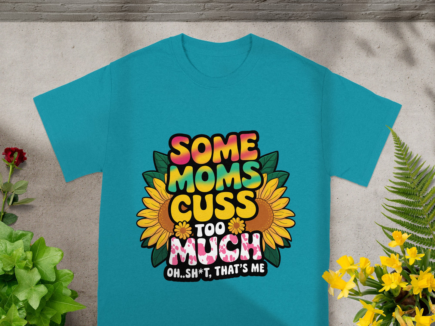 Teal t-shirt with "Some Moms Cuss Too Much Oh..Sh*t, That's Me" text and sunflowers.