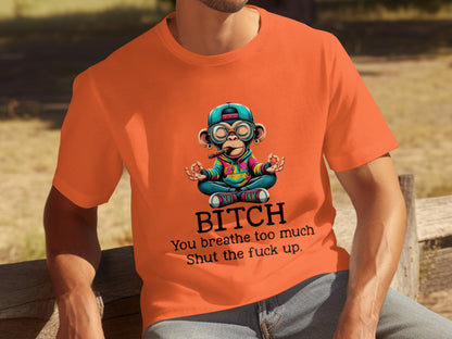 BITCH You breathe too much Shut the fuck up shirt