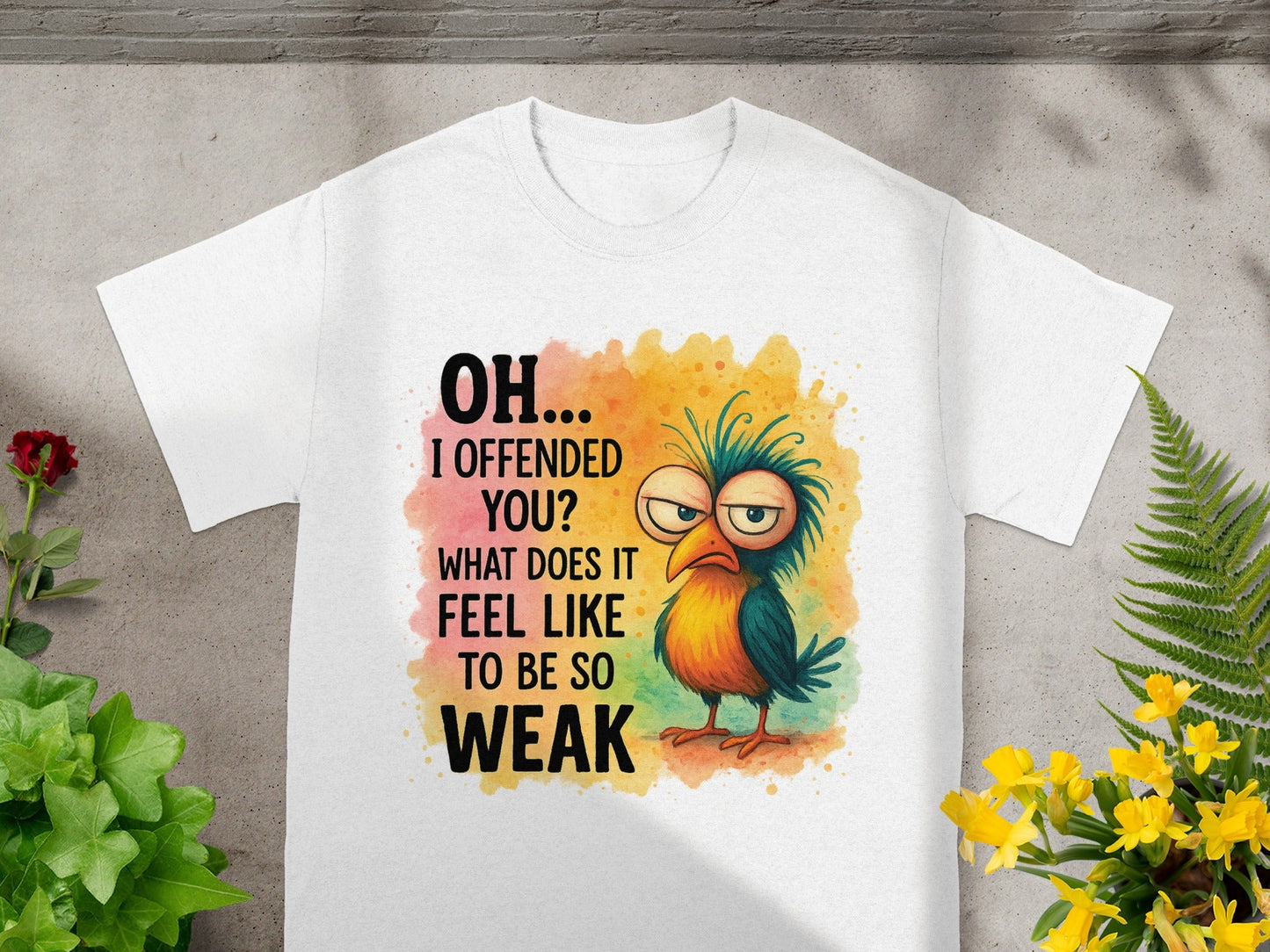 White t-shirt with text "OH... I OFFENDED YOU? WHAT DOES IT FEEL LIKE TO BE SO WEAK" and cartoon bird.