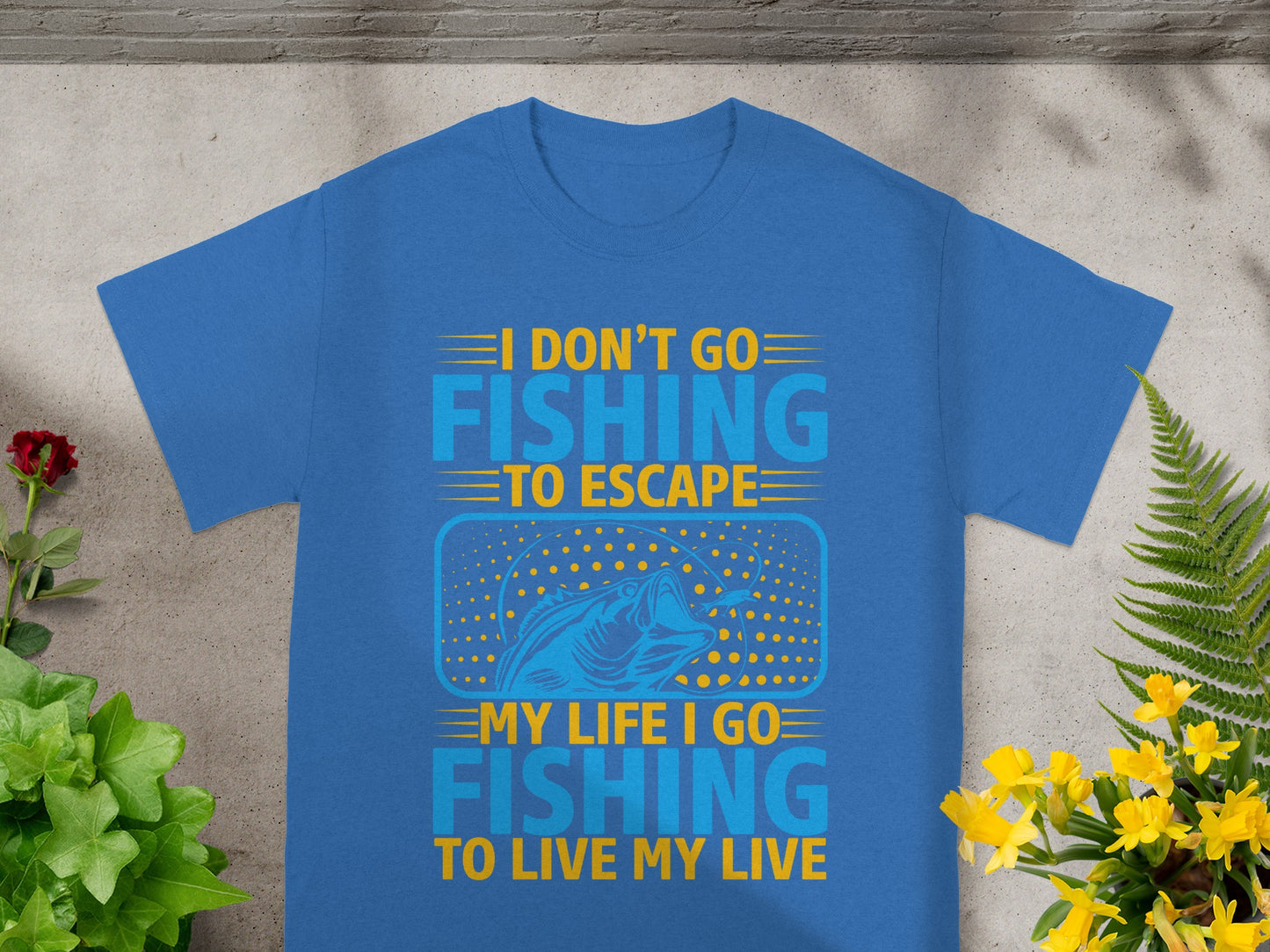 Blue t-shirt with text "I don't go fishing to escape, my life I go fishing to live my live".