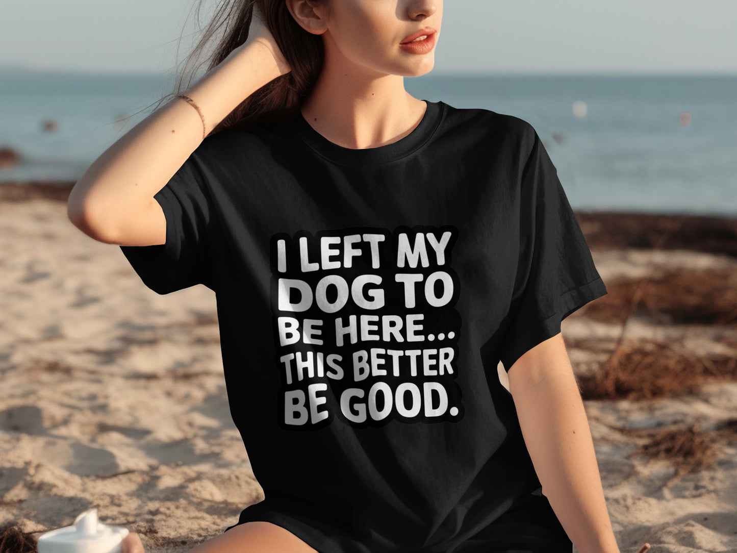 I Left My Dog to Be Here This Better Be Good Shirt