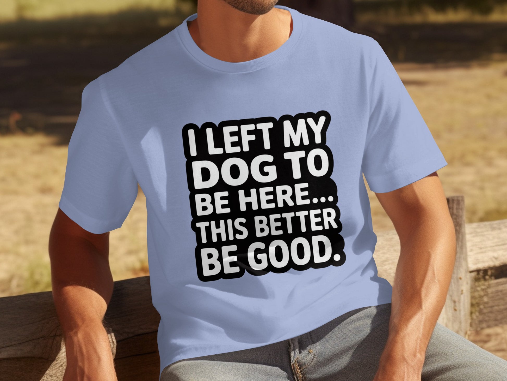 I Left My Dog To Be Here This Better Be Good T-Shirt