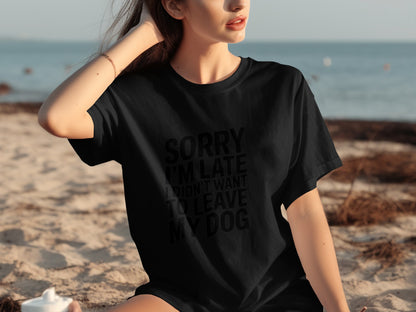 Sorry I'm Late I Didn't Want To Leave My Dog Shirt