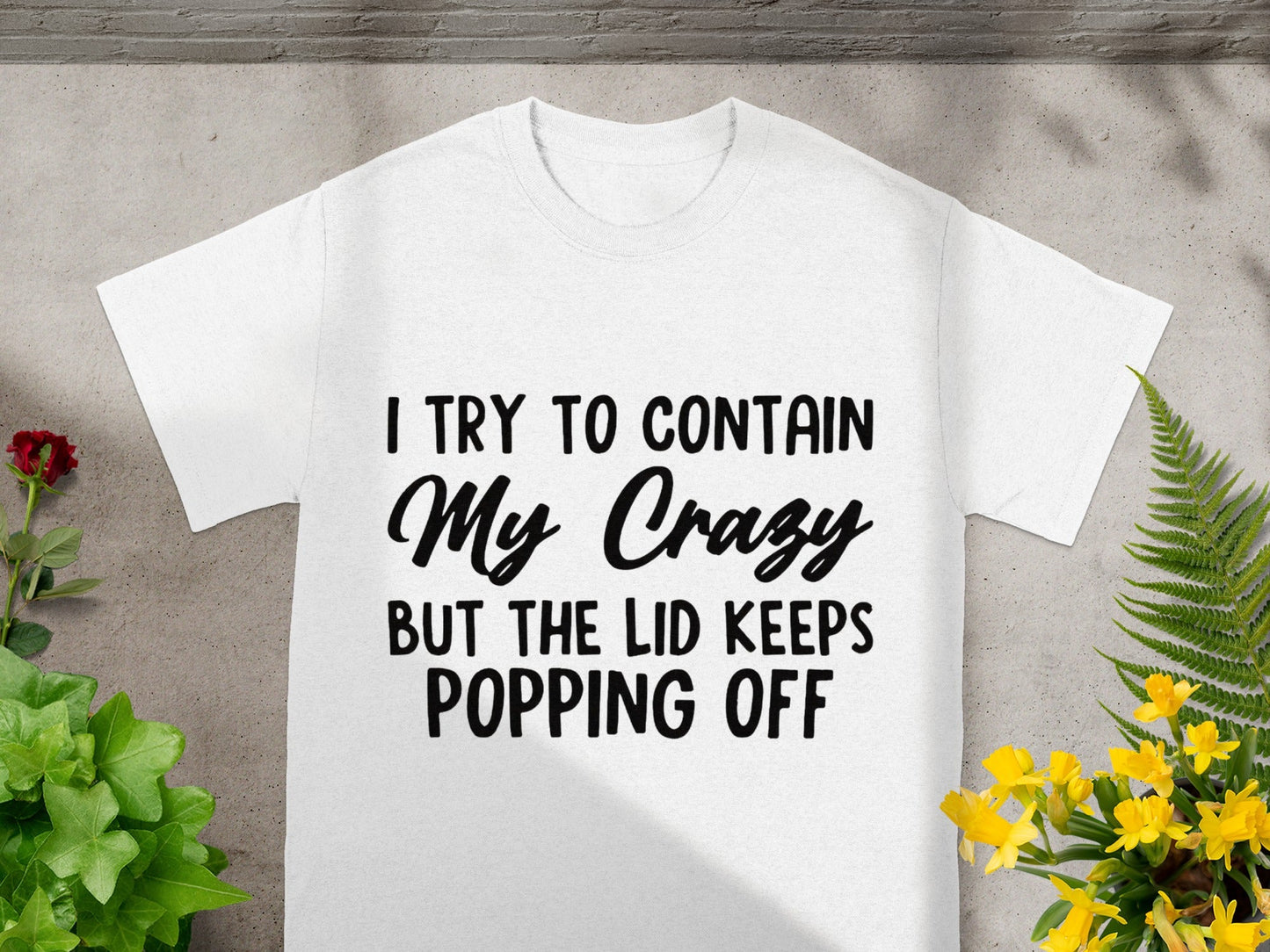 I Try to Contain My Crazy But the Lid Keeps Popping Off Shirt