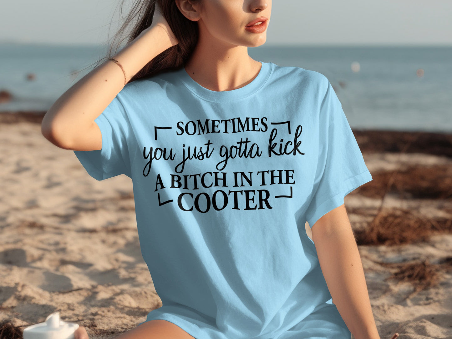 Sometimes You Just Gotta Kick A Bitch In The Cooter Tee