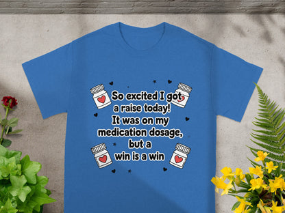 Blue t-shirt with text "So excited I got a raise today! It was on my medication dosage, but a win is a win"