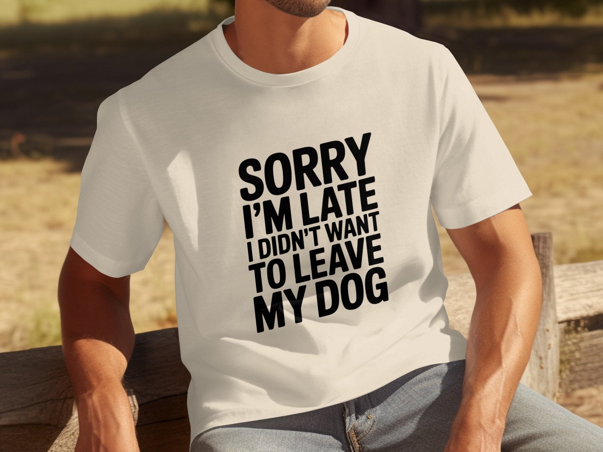 Sorry I'm Late I Didn't Want to Leave My Dog T-shirt