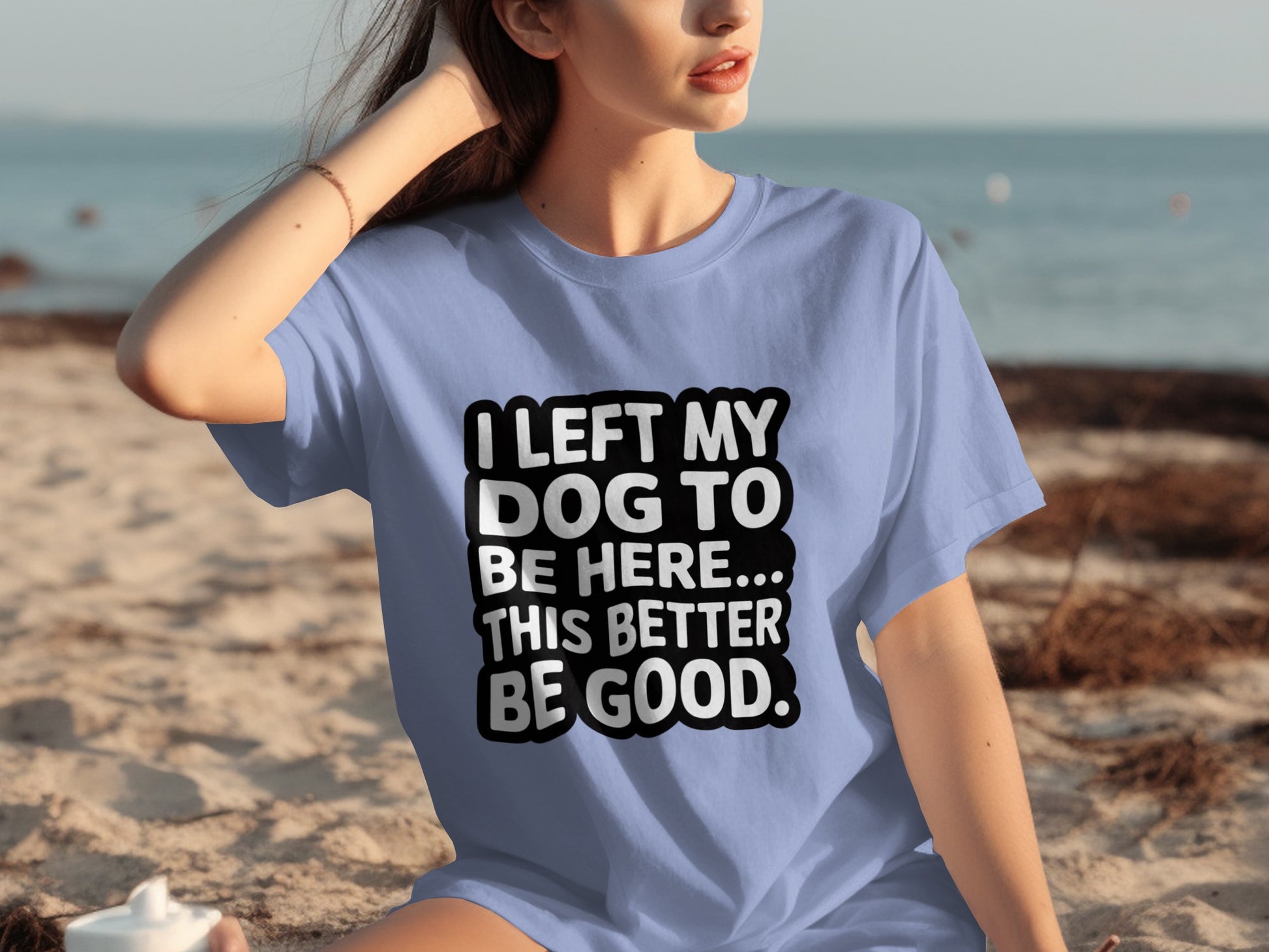 I Left My Dog To Be Here This Better Be Good T-shirt