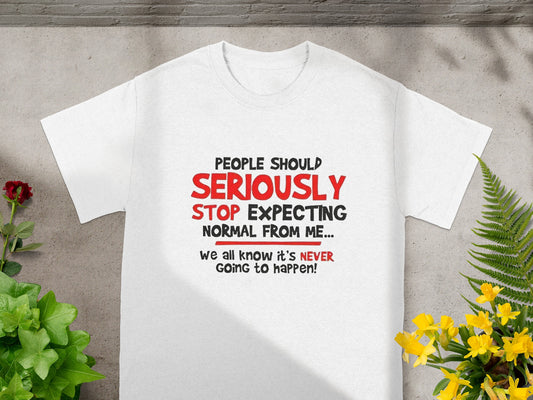 People Should Seriously Stop Expecting Normal Tee Shirt