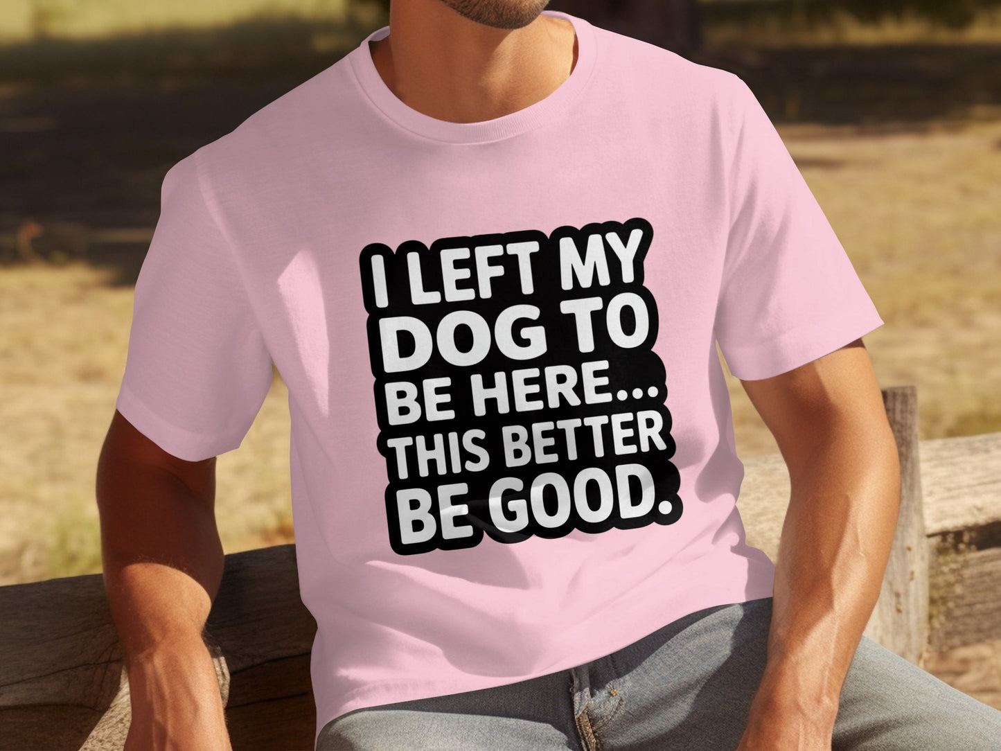 I Left My Dog To Be Here This Better Be Good T-shirt