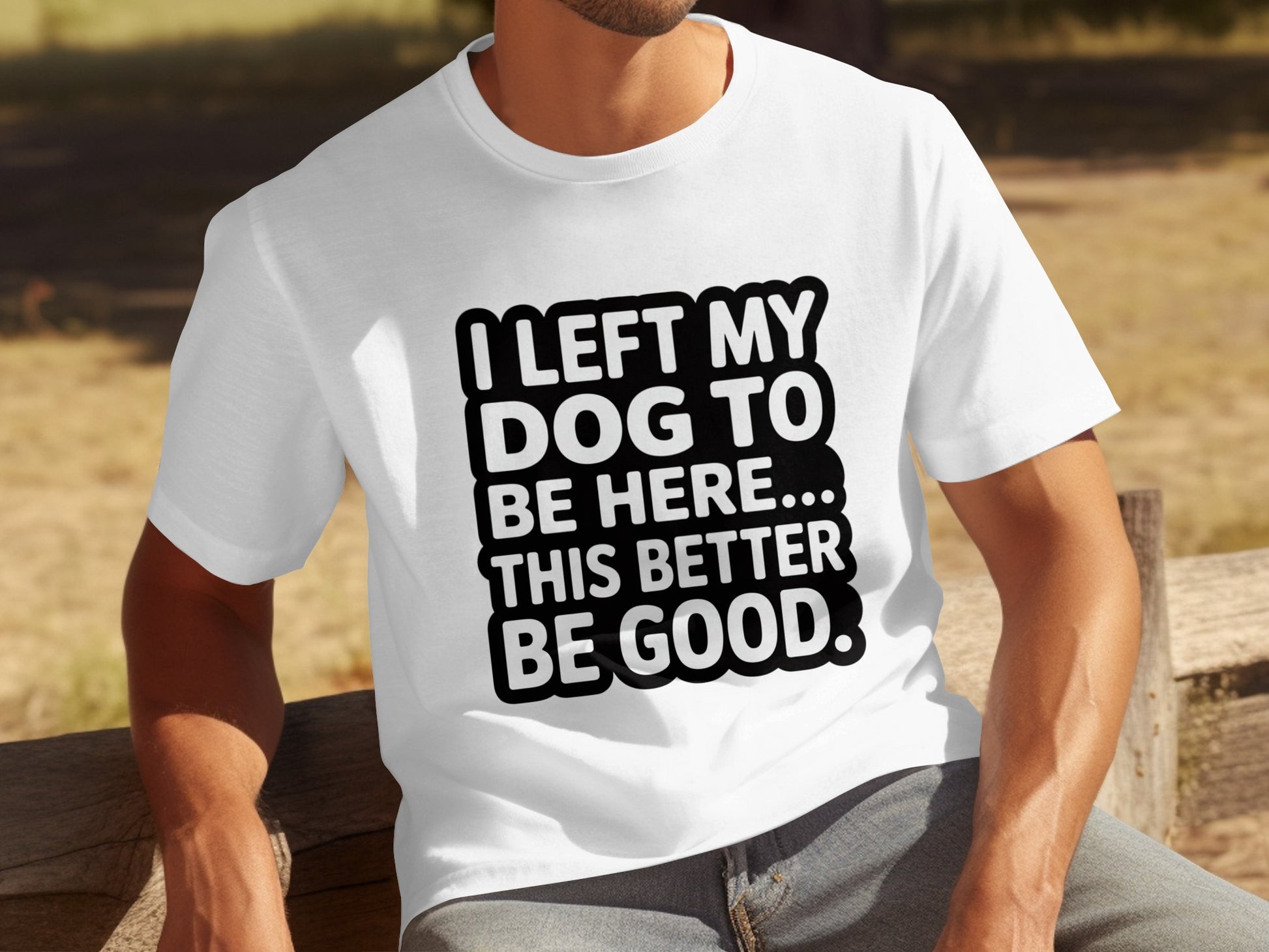 I Left My Dog To Be Here This Better Be Good Shirt