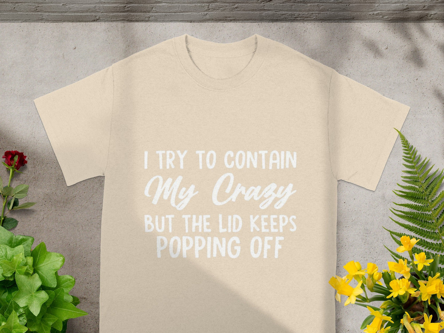 I Try to Contain My Crazy But the Lid Keeps Popping Off Shirt