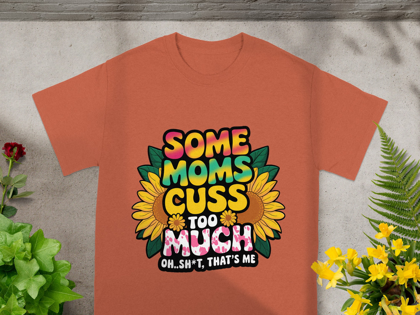 Orange t-shirt with text "Some Moms Cuss Too Much Oh..Sh*t, That's Me" and sunflowers.