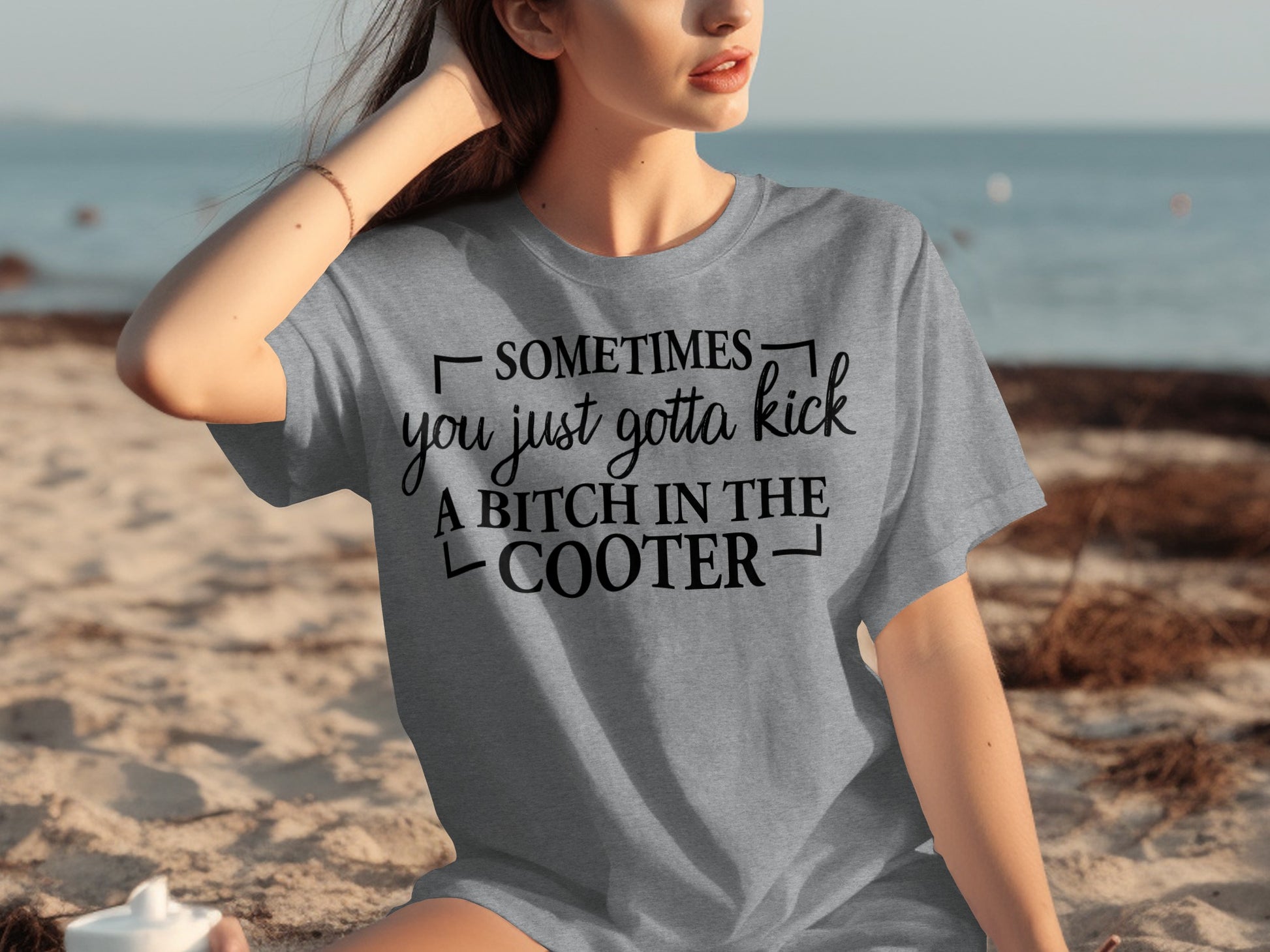 Sometimes You Just Gotta Kick A Bitch In The Cooter Shirt