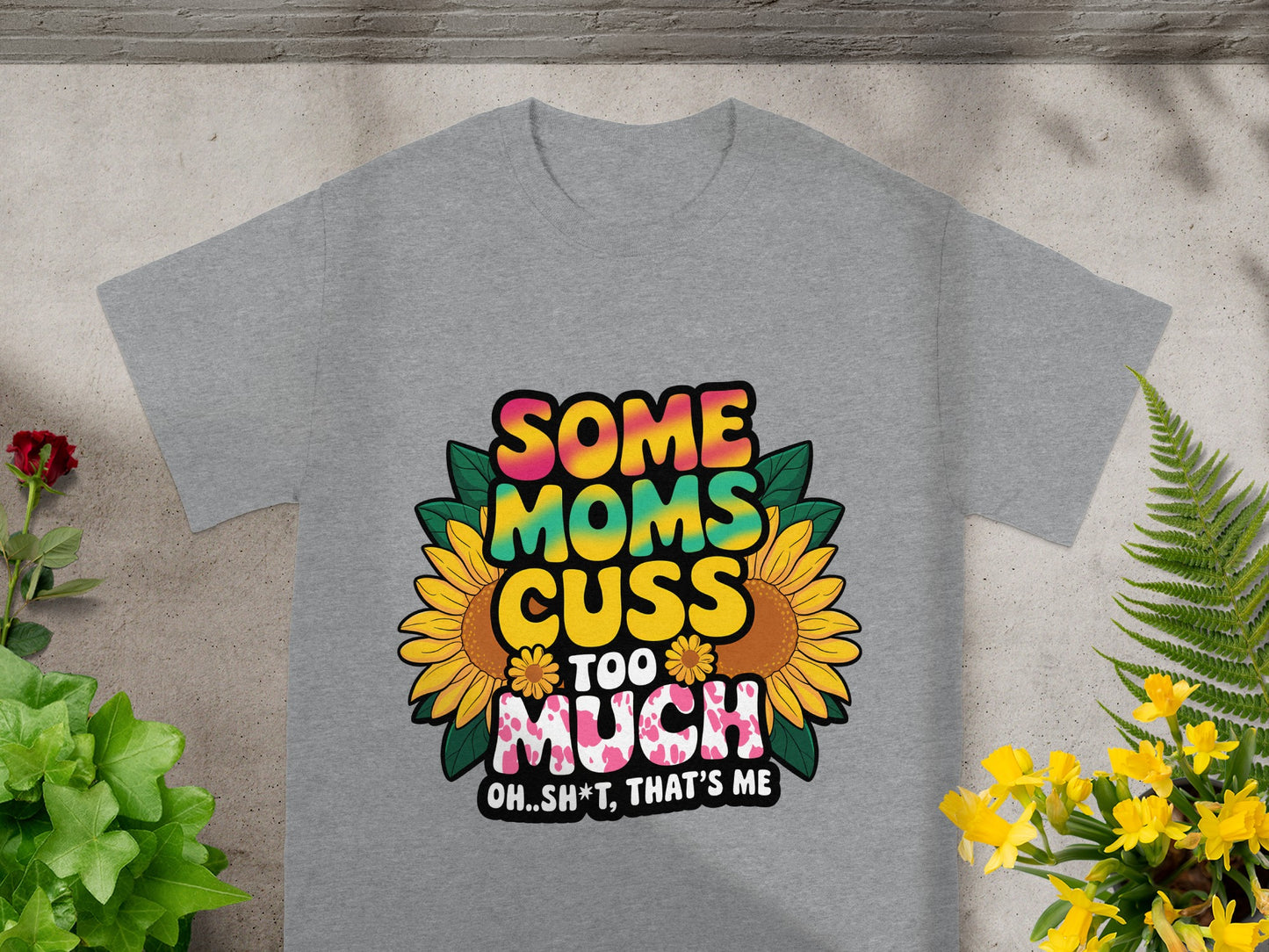 Grey t-shirt with "Some Moms Cuss Too Much Oh..Sh*t, That's Me" text and sunflowers.