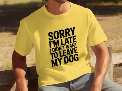 Sorry I'm Late I Didn't Want To Leave My Dog T-Shirt