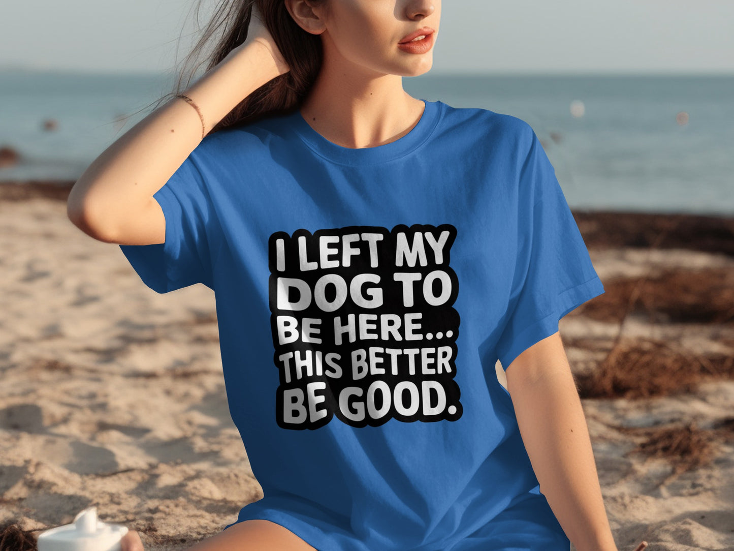 I Left My Dog to Be Here This Better Be Good Shirt