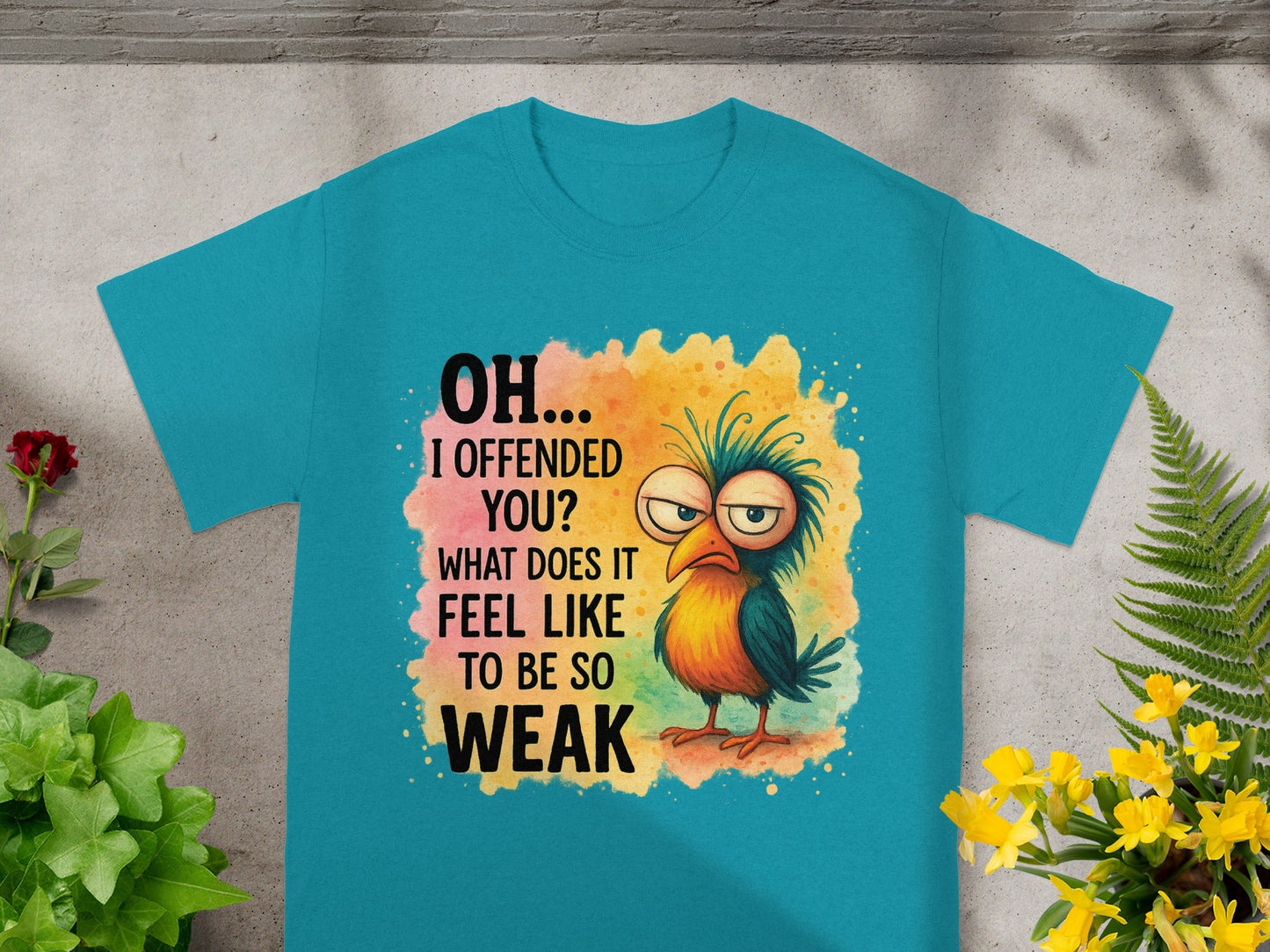 Teal t-shirt with cartoon bird and text "OH... I OFFENDED YOU? WHAT DOES IT FEEL LIKE TO BE SO WEAK".