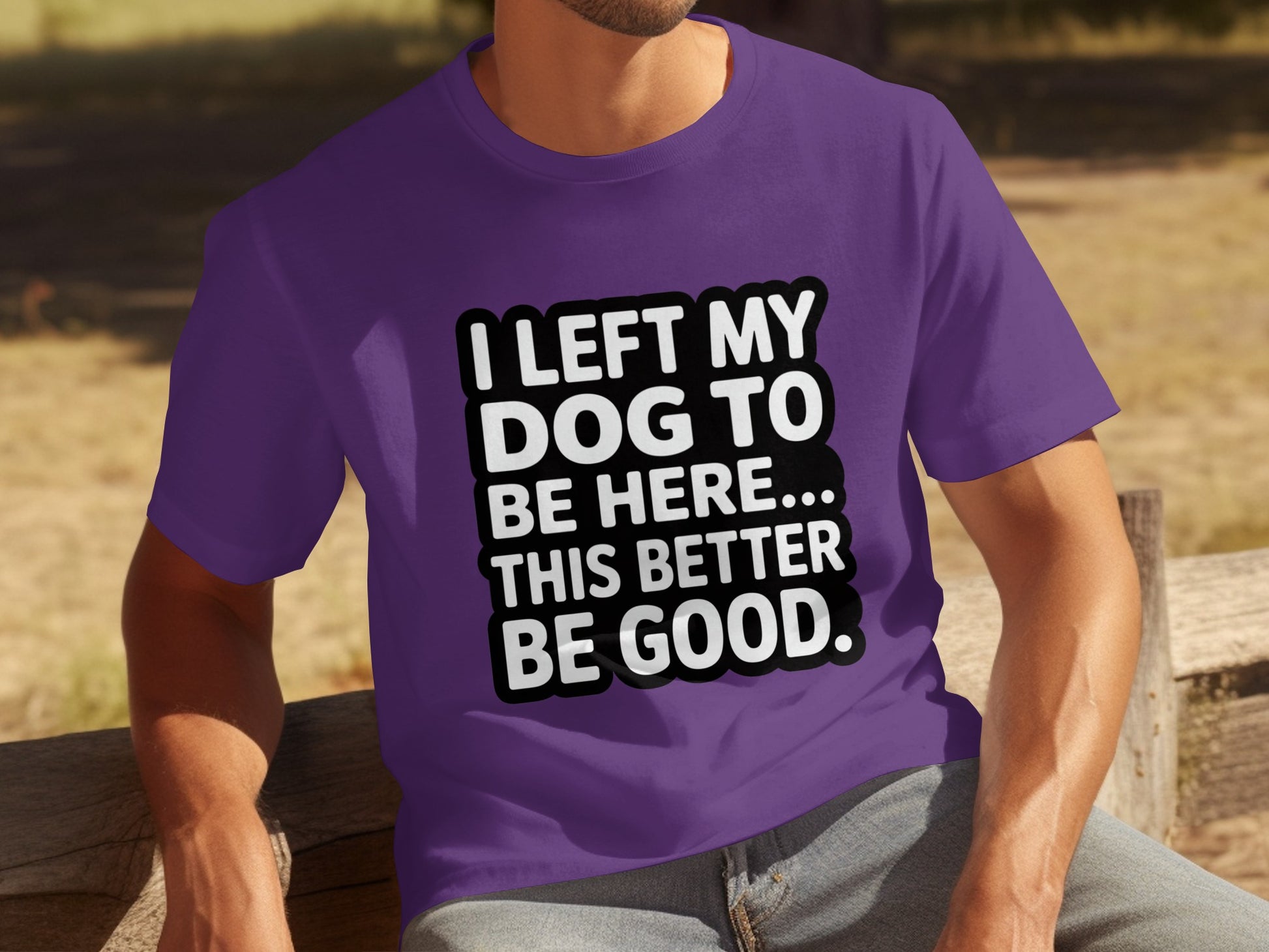I Left My Dog to Be Here This Better Be Good T-Shirt