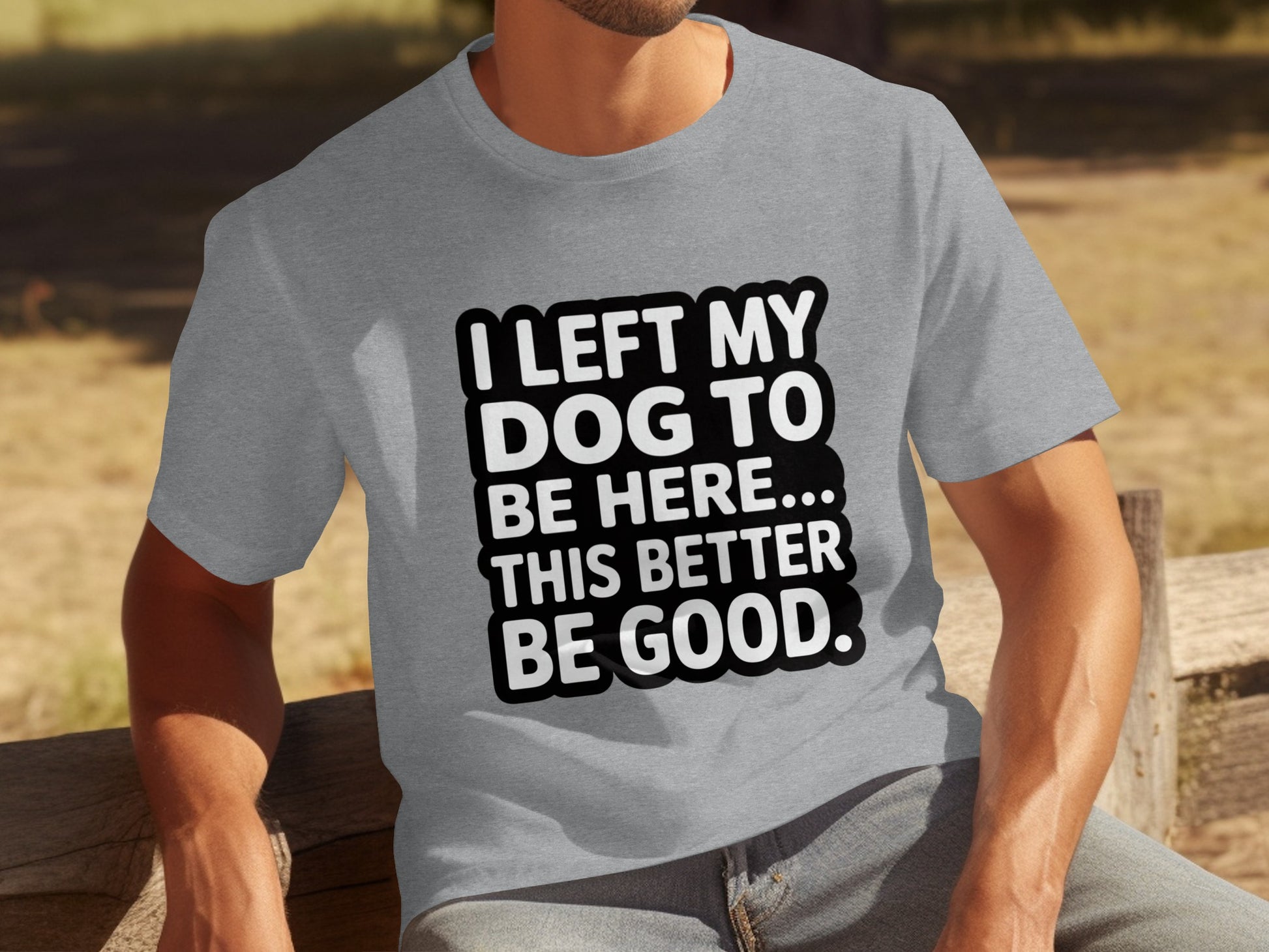 I Left My Dog To Be Here This Better Be Good Shirt