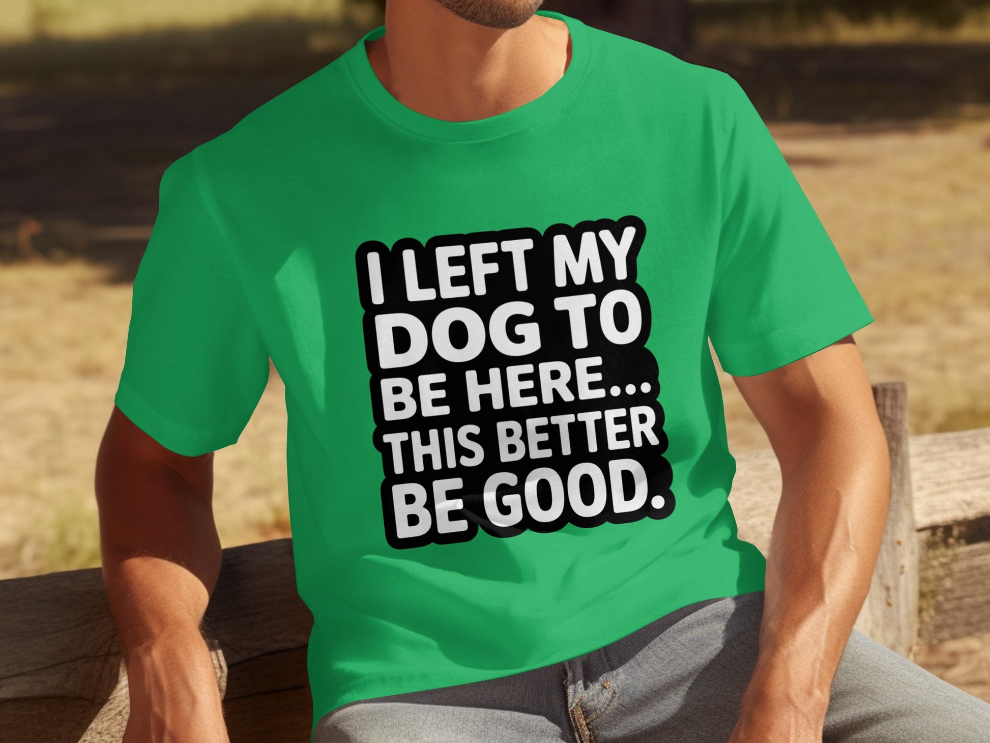 I Left My Dog To Be Here This Better Be Good shirt