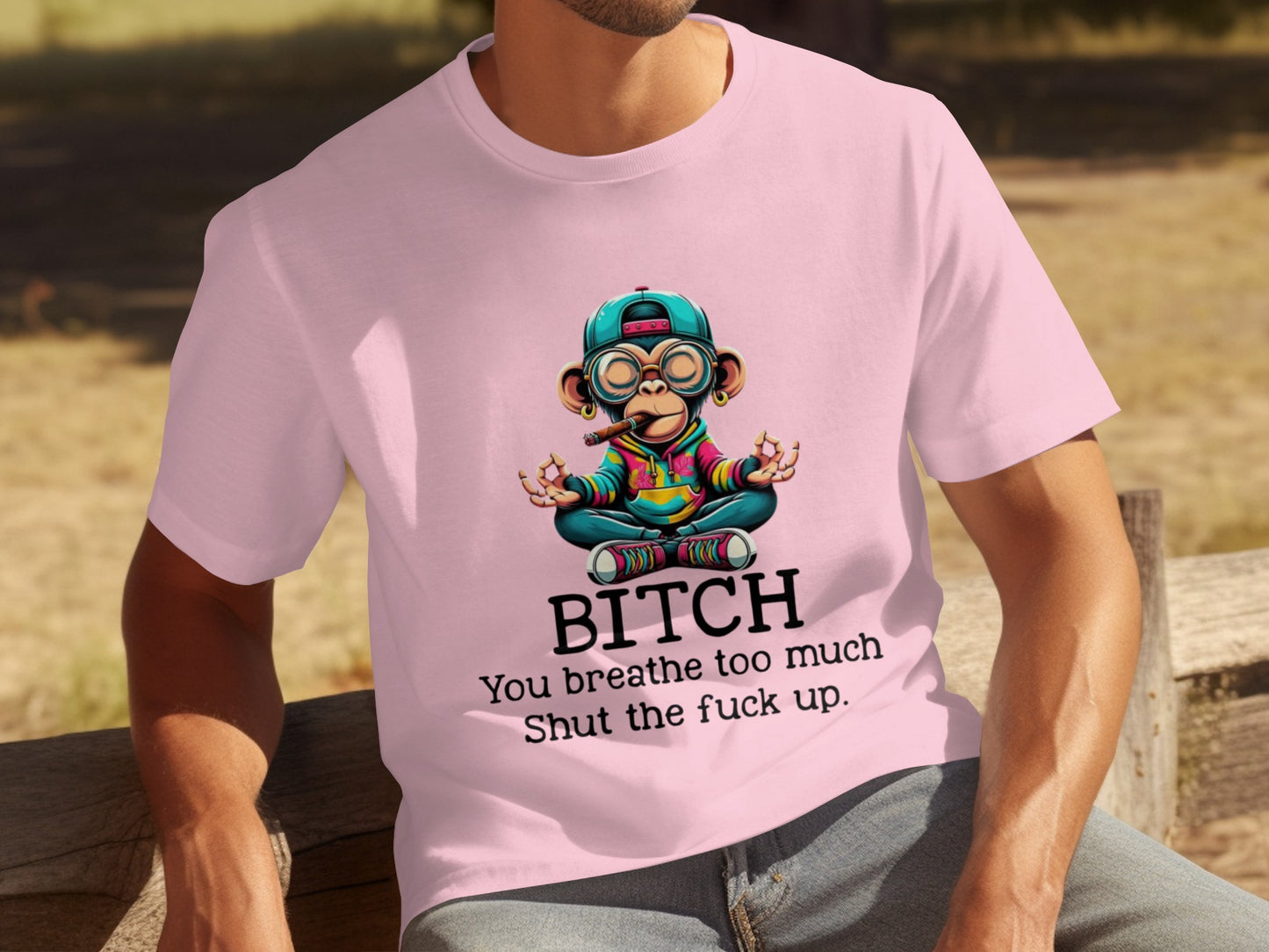 BITCH You breathe too much Shut the fuck up T-shirt